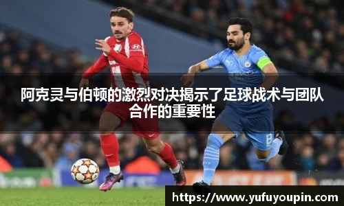 阿克灵与伯顿的激烈对决揭示了足球战术与团队合作的重要性