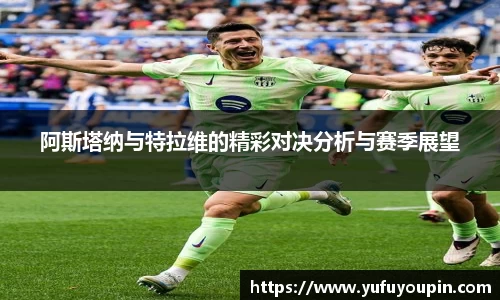 阿斯塔纳与特拉维的精彩对决分析与赛季展望