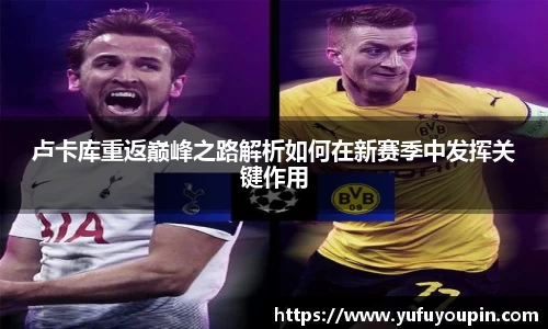 卢卡库重返巅峰之路解析如何在新赛季中发挥关键作用