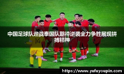 中国足球队迎战泰国队期待逆袭全力争胜展现拼搏精神