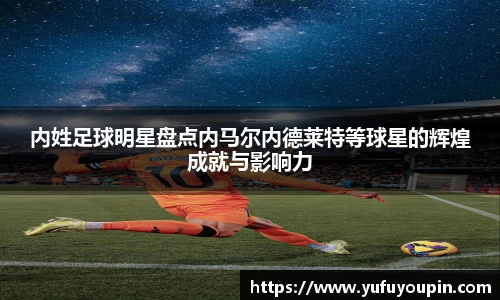 内姓足球明星盘点内马尔内德莱特等球星的辉煌成就与影响力