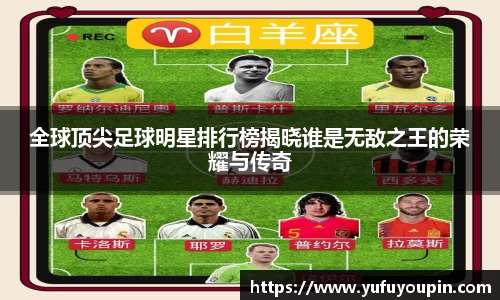 全球顶尖足球明星排行榜揭晓谁是无敌之王的荣耀与传奇