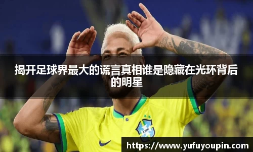 揭开足球界最大的谎言真相谁是隐藏在光环背后的明星
