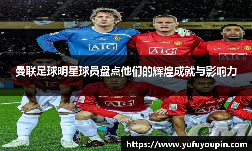 曼联足球明星球员盘点他们的辉煌成就与影响力