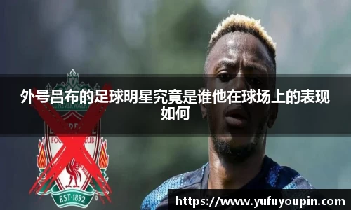 外号吕布的足球明星究竟是谁他在球场上的表现如何