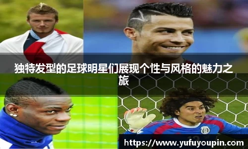 独特发型的足球明星们展现个性与风格的魅力之旅